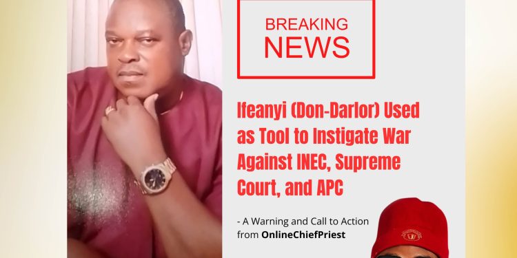 Ifeanyi (Don-Darlor) Used as Tool to Instigate War Against INEC, Supreme Court, and APC— A Warning and Call to Action from OnlineChiefPriest